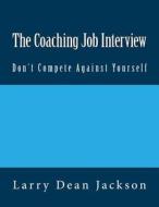 The Coaching Job Interview: Don't Compete with Yourself di Larry Dean Jackson edito da Createspace