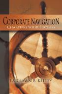 Corporate Navigation - Charting your Success di La Shawn B. Kelley edito da AuthorHouse