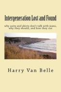 Intergeneration Lost and Found: Why Suits and Skirts Don't Talk with Jeans Why They Should and How They Can di Harry A. Van Belle edito da Createspace