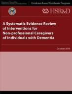 A Systematic Evidence Review of Interventions for Non-Professional Caregivers of Individuals with Dementia di U. S. Department of Veterans Affairs, Health Services Research &. Dev Service edito da Createspace