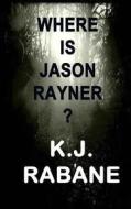 Where Is Jason Rayner? di K. J. Rabane edito da Createspace