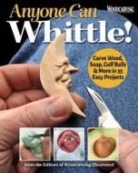Anyone Can Whittle!: Carve Wood, Soap, Golf Balls & More in 35 Easy Projects di Editors of Woodcarving Illustrated edito da FOX CHAPEL PUB CO INC