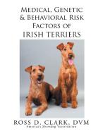 Medical, Genetic & Behavioral Risk Factors of Irish Terriers di Ross D. Clark Dvm edito da Xlibris