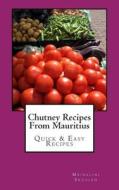 Chutney Recipes from Mauritius: Quick & Easy Recipes di Mrs Mrinalini Eroolen edito da Createspace
