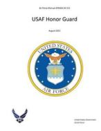 Air Force Manual Afman 34-515 USAF Honor Guard August 2015 di United States Government Us Air Force edito da Createspace