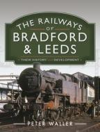 The Railways Of Bradford And Leeds di Peter Waller edito da Pen & Sword Books Ltd