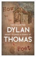 How To Be A Poet - The Collected Short Stories & Essays Of Dylan Thomas di Dylan Thomas edito da Read Books