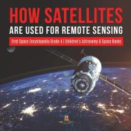How Satellites Are Used for Remote Sensing | First Space Encyclopedia Grade 4 | Children's Astronomy & Space Books di Baby edito da Baby Professor