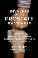 Invasion of the Prostate Snatchers: No More Unnecessary Biopsies, Radical Treatment or Loss of Sexual Potency di Ralph H. Blum, Mark Scholz edito da OTHER PR LLC
