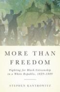 More Than Freedom: Fighting for Black Citizenship in a White Republic, 1829-1889 di Stephen Kantrowitz edito da Penguin Press