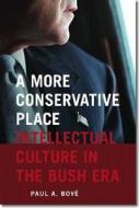 A More Conservative Place: Intellectual Culture in the Bush Era di Paul A. Bove edito da DARTMOUTH COLLEGE PR