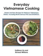 Everyday Vietnamese Cooking: Simple and Easy Recipes for Delicious Vietnamese Dishes- Including World Famous Pho and Eggrolls. di Kathleen Ho, Richard Williams edito da AUTHORHOUSE