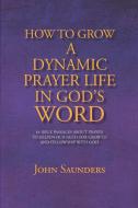 How To Grow A Dynamic Prayer Life In God's Word di John Saunders edito da Lulu.com