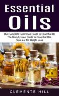 ESSENTIAL OILS: THE COMPLETE REFERENCE G di CLEMENTE HILL edito da LIGHTNING SOURCE UK LTD