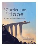 A Curriculum of Hope: As Rich in Humanity as in Knowledge di Debra Kidd edito da INDEPENDENT THINKING