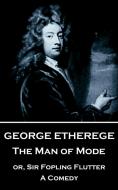 George Etherege - The Man of Mode: or, Sir Fopling Flutter. A Comedy di George Etherege edito da LIGHTNING SOURCE INC