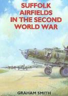 Suffolk Airfields in the Second World War di Graham Smith edito da Countryside Books