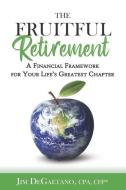 The Fruitful Retirement: A Financial Framework for Your Life's Greatest Chapter di Jim DeGaetano edito da TREMENDOUS LEADERSHIP