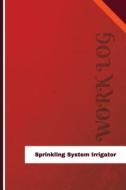 Sprinkling System Irrigator Work Log: Work Journal, Work Diary, Log - 126 Pages, 6 X 9 Inches di Orange Logs edito da Createspace Independent Publishing Platform