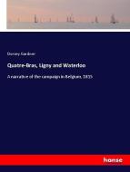 Quatre-Bras, Ligny and Waterloo di Dorsey Gardner edito da hansebooks