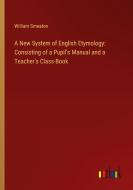 A New System of English Etymology: Consisting of a Pupil's Manual and a Teacher's Class-Book di William Smeaton edito da Outlook Verlag