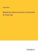 Manuel des oeuvres de bronze et d'orfevrerie du moyen age di Aine Didron edito da Anatiposi Verlag