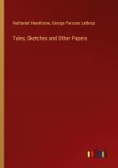 Tales, Sketches and Other Papers di Nathaniel Hawthorne, George Parsons Lathrop edito da Outlook Verlag