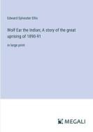 Wolf Ear the Indian; A story of the great uprising of 1890-91 di Edward Sylvester Ellis edito da Megali Verlag
