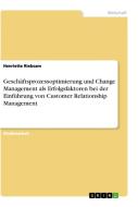 Geschäftsprozessoptimierung und Change Management als Erfolgsfaktoren bei der Einführung von Customer Relationship Manag di Henriette Riebsam edito da GRIN Verlag