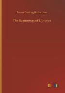 The Beginnings of Libraries di Ernest Cushing Richardson edito da Outlook Verlag