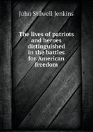The Lives Of Patriots And Heroes Distinguished In The Battles For American Freedom di John S Jenkins edito da Book On Demand Ltd.
