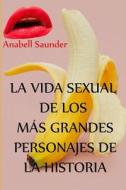 LA VIDA SEXUAL DE LOS MAS GRANDES PERSONAJES DE LA HISTORIA di Saunder Anabell Saunder edito da Independently Published