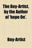 The Boy-artist, By The Author Of 'hope On'. di Boy-artist edito da General Books Llc