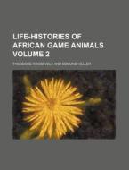 Life-histories Of African Game Animals di Theodore Roosevelt edito da General Books Llc
