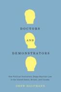 Doctors and Demonstrators - How Political Institutions Shape Abortion Law in the United States, Britain and Canada di Drew Halfmann edito da University of Chicago Press