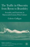 The Traffic in Obscenity from Byron to Beardsley: Sexuality and Exoticism in Nineteenth-Century Print Culture di C. Colligan edito da SPRINGER NATURE