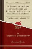 An Account Of The State Of The Treasury, And Report Of The Expenses Of The Town Of Hopkinton di Hopkinton Massachusetts edito da Forgotten Books