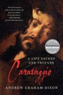 Caravaggio: A Life Sacred and Profane di Andrew Graham-Dixon edito da W W NORTON & CO