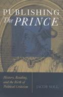 Soll, J:  Publishing The Prince di Jacob Soll edito da University of Michigan Press