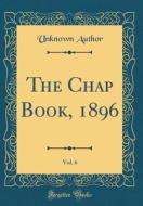 The Chap Book, 1896, Vol. 6 (Classic Reprint) di Unknown Author edito da Forgotten Books