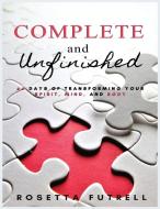 Complete and Unfinished: 66 Days of Transforming Your Spirit, Mind, and Body di Rosetta Futrell edito da LIGHTNING SOURCE INC