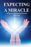 Expecting A Miracle: The Story of My Miraculous Recovery from Cancer di Janine Smith edito da LIGHTNING SOURCE INC