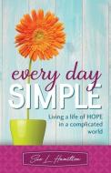 Every Day Simple: Living a Life of Hope in a Complicated World di Sue L. Hamilton edito da LIGHTNING SOURCE INC