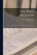 The Pársí Religion: As Contained in the Zand-Avastá, and Propounded di John Wilson edito da LEGARE STREET PR