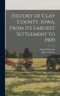 History of Clay County, Iowa, From its Earliest Settlement to 1909 di Samuel Gillespie, James E. Steele edito da LEGARE STREET PR