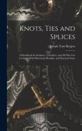 Knots, Ties and Splices; a Handbook for Seafarers, Travellers, and all who use Cordage; With Historical, Heraldic, and Practical Notes di Joseph Tom Burgess edito da LEGARE STREET PR