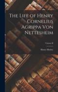 The Life of Henry Cornelius Agrippa von Nettesheim; Volume II di Henry Morley edito da LEGARE STREET PR