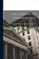 De la Richesse Commerciale di Jean-Charles-Leonard Simonde Sismondi edito da LEGARE STREET PR