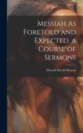 Messiah As Foretold and Expected, a Course of Sermons di Edward Harold Browne edito da LEGARE STREET PR