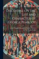 Discourse on the Life and Character of George Peabody di Severn Teackle Wallis edito da LEGARE STREET PR